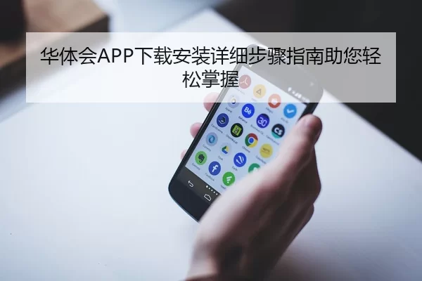 华体会APP下载安装详细步骤指南助您轻松掌握