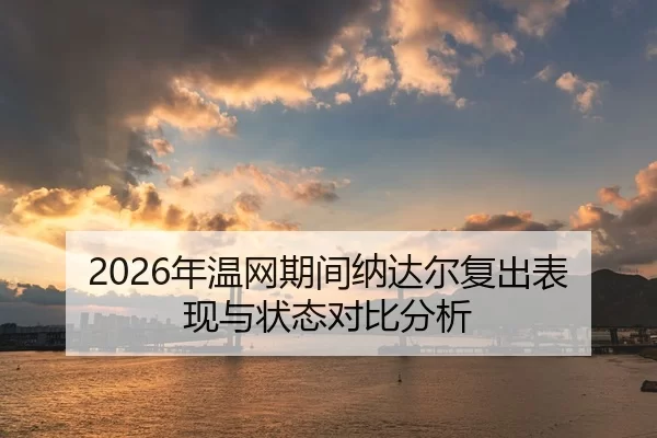 2026年温网期间纳达尔复出表现与状态对比分析