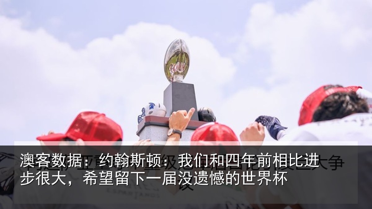 澳客数据:约翰斯顿:我们和四年前相比进步很大,希望留下一届没遗憾的世界杯