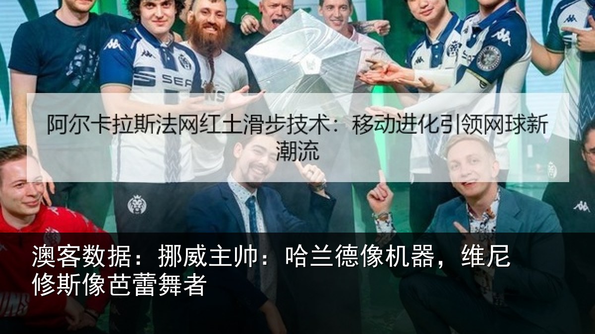澳客数据:挪威主帅:哈兰德像机器,维尼修斯像芭蕾舞者