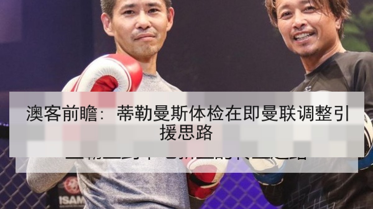 澳客前瞻: 蒂勒曼斯体检在即曼联调整引援思路