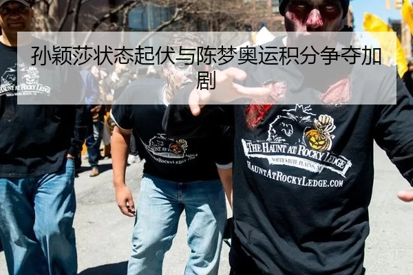 孙颖莎状态起伏与陈梦奥运积分争夺加剧
