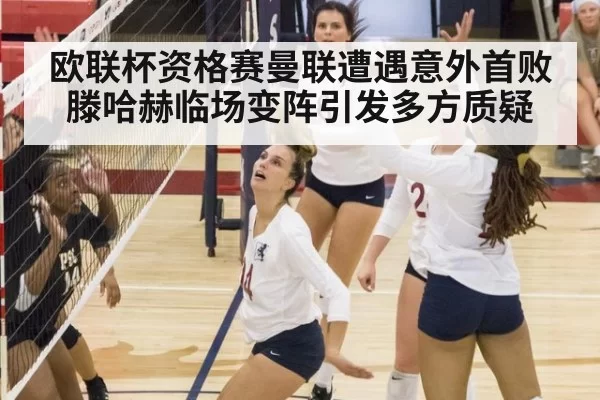 欧联杯资格赛曼联遭遇意外首败 滕哈赫临场变阵引发多方质疑