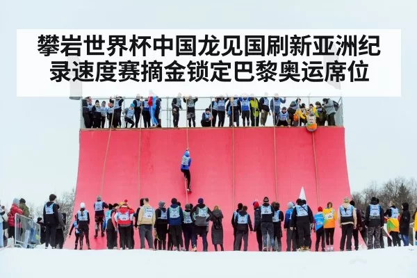 攀岩世界杯中国龙见国刷新亚洲纪录速度赛摘金锁定巴黎奥运席位