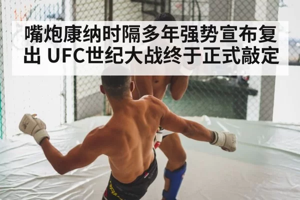 嘴炮康纳时隔多年强势宣布复出 UFC世纪大战终于正式敲定