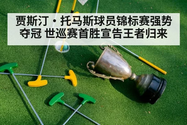 贾斯汀·托马斯球员锦标赛强势夺冠 世巡赛首胜宣告王者归来
