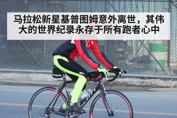马拉松新星基普图姆意外离世，其伟大的世界纪录永存于所有跑者心中