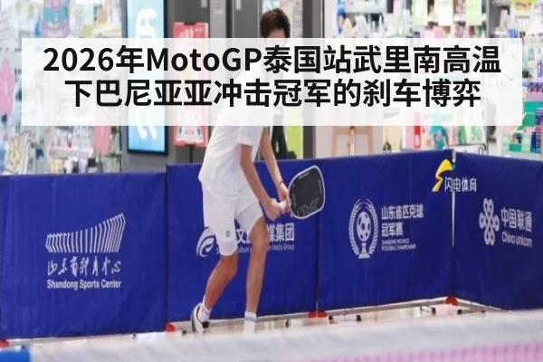 2026年MotoGP泰国站武里南高温下巴尼亚亚冲击冠军的刹车博弈